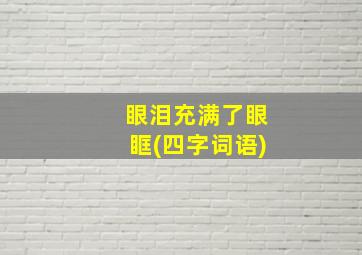 眼泪充满了眼眶(四字词语)