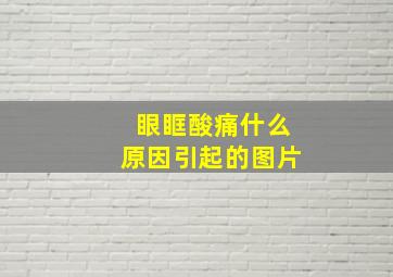 眼眶酸痛什么原因引起的图片