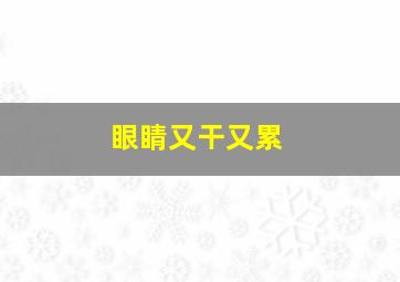 眼睛又干又累