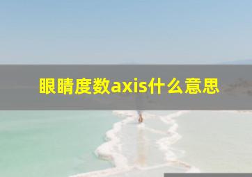 眼睛度数axis什么意思