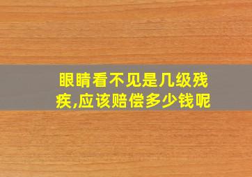 眼睛看不见是几级残疾,应该赔偿多少钱呢