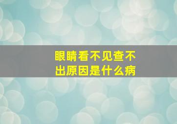 眼睛看不见查不出原因是什么病