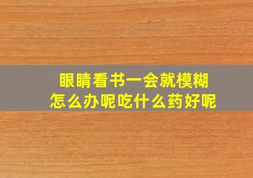 眼睛看书一会就模糊怎么办呢吃什么药好呢