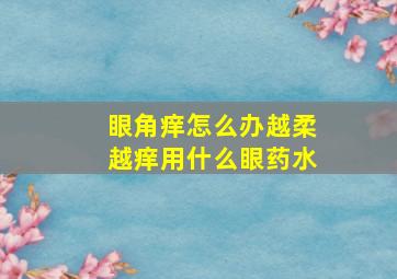 眼角痒怎么办越柔越痒用什么眼药水