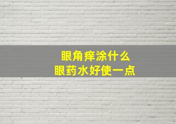 眼角痒涂什么眼药水好使一点