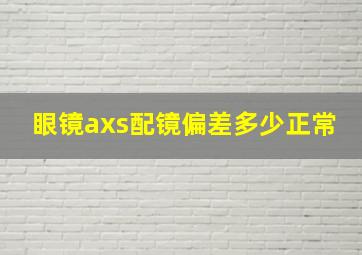 眼镜axs配镜偏差多少正常