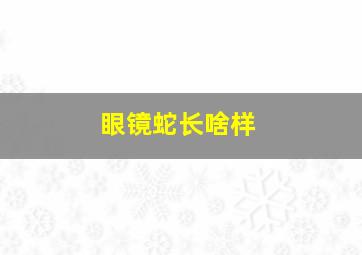 眼镜蛇长啥样