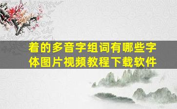 着的多音字组词有哪些字体图片视频教程下载软件