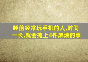 睡前经常玩手机的人,时间一长,就会摊上4件麻烦的事