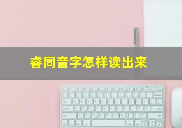 睿同音字怎样读出来