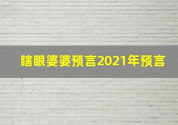 瞎眼婆婆预言2021年预言