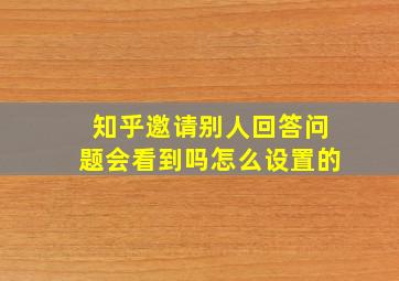 知乎邀请别人回答问题会看到吗怎么设置的