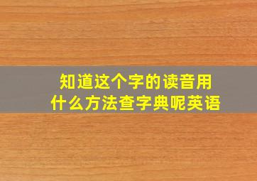 知道这个字的读音用什么方法查字典呢英语