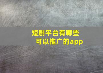 短剧平台有哪些可以推广的app