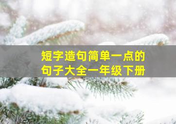 短字造句简单一点的句子大全一年级下册