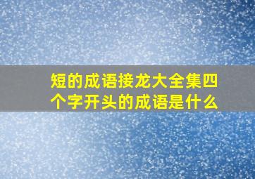 短的成语接龙大全集四个字开头的成语是什么