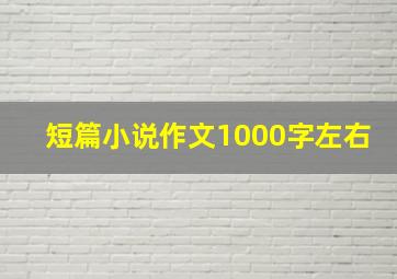 短篇小说作文1000字左右