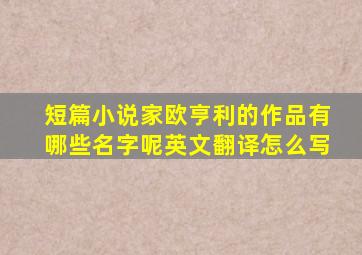 短篇小说家欧亨利的作品有哪些名字呢英文翻译怎么写