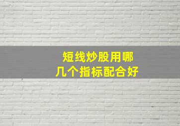 短线炒股用哪几个指标配合好