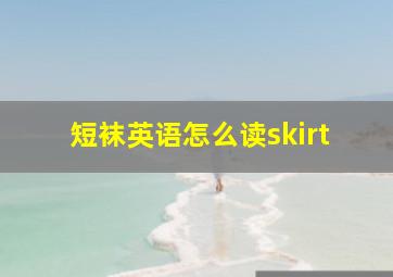 短袜英语怎么读skirt