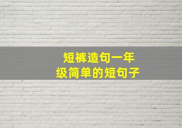 短裤造句一年级简单的短句子