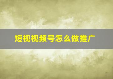 短视视频号怎么做推广