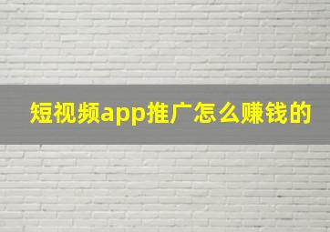 短视频app推广怎么赚钱的