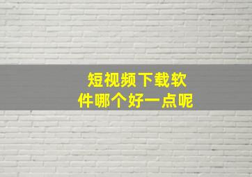 短视频下载软件哪个好一点呢