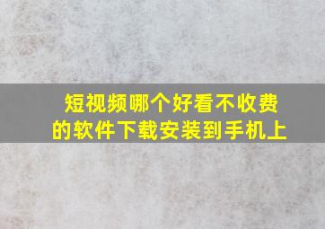 短视频哪个好看不收费的软件下载安装到手机上