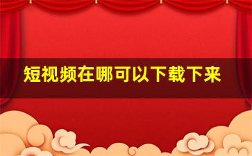 短视频在哪可以下载下来