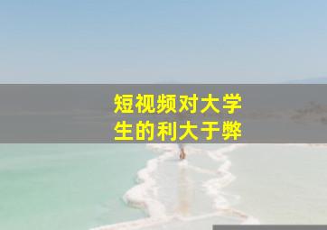 短视频对大学生的利大于弊