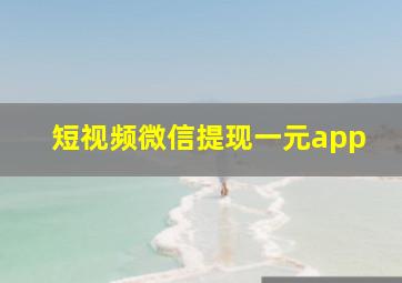 短视频微信提现一元app