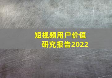 短视频用户价值研究报告2022