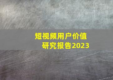 短视频用户价值研究报告2023