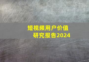 短视频用户价值研究报告2024