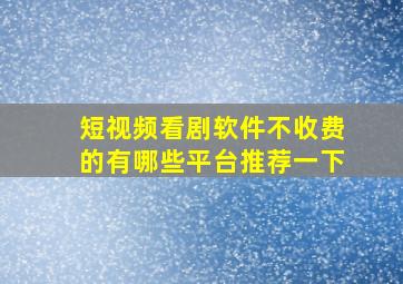 短视频看剧软件不收费的有哪些平台推荐一下