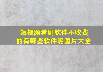 短视频看剧软件不收费的有哪些软件呢图片大全