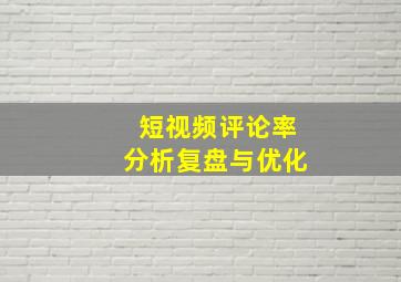 短视频评论率分析复盘与优化