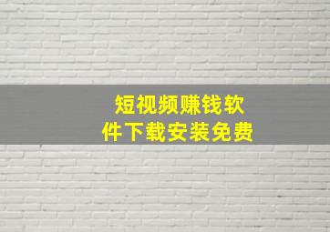 短视频赚钱软件下载安装免费