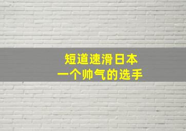 短道速滑日本一个帅气的选手