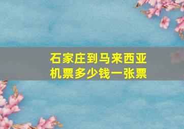 石家庄到马来西亚机票多少钱一张票