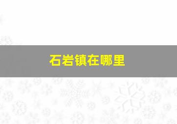 石岩镇在哪里