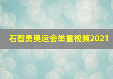 石智勇奥运会举重视频2021