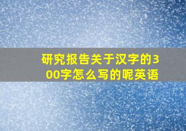 研究报告关于汉字的300字怎么写的呢英语