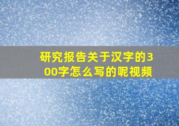 研究报告关于汉字的300字怎么写的呢视频