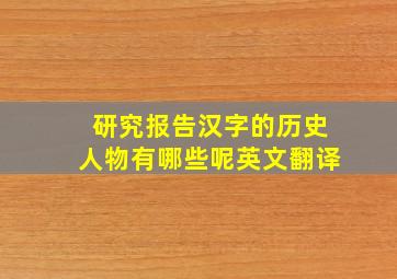 研究报告汉字的历史人物有哪些呢英文翻译