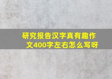 研究报告汉字真有趣作文400字左右怎么写呀