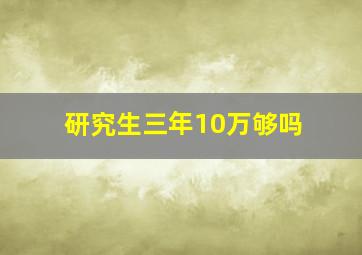 研究生三年10万够吗