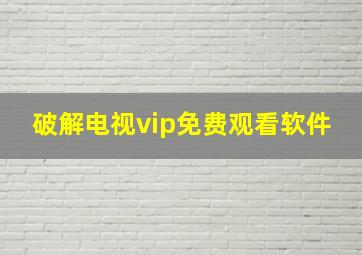 破解电视vip免费观看软件