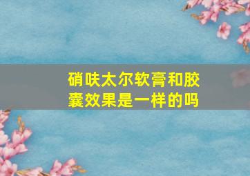 硝呋太尔软膏和胶囊效果是一样的吗